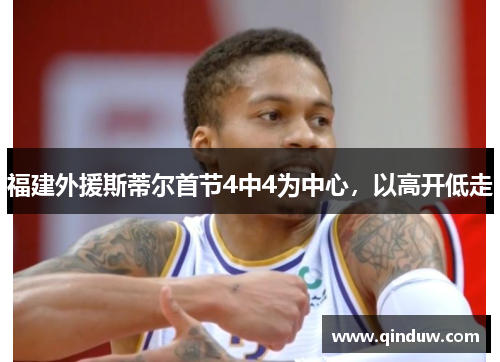 福建外援斯蒂尔首节4中4为中心，以高开低走