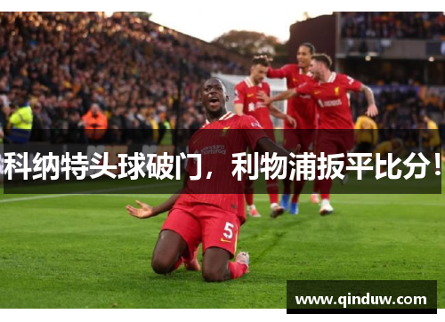 科纳特头球破门，利物浦扳平比分！