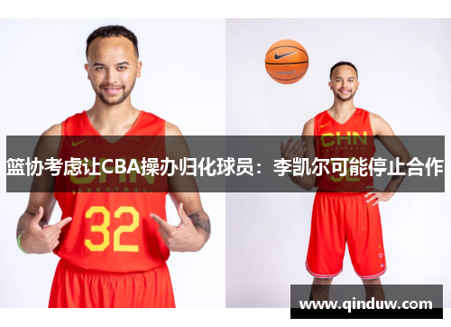 篮协考虑让CBA操办归化球员：李凯尔可能停止合作